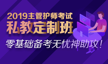 2019主管護(hù)師私教定制班熱招中！