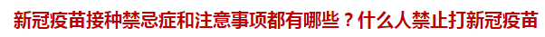 新冠疫苗接種禁忌癥和注意事項(xiàng)都有哪些？什么人禁止打新冠疫苗