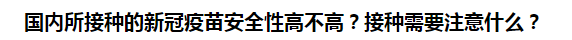 國內所接種的新冠疫苗安全性高不高？接種需要注意什么？