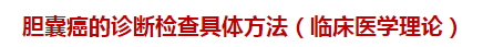 膽囊癌的診斷檢查具體方法（臨床醫(yī)學(xué)理論）