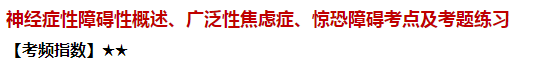 神經(jīng)癥性障礙性概述、廣泛性焦慮癥、驚恐障礙考點(diǎn)及試題練習(xí)