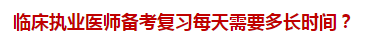 臨床執(zhí)業(yè)醫(yī)師備考復(fù)習(xí)每天需要多長時間？