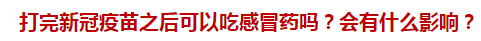 打完新冠疫苗之后可以吃感冒藥嗎？會(huì)有什么影響？