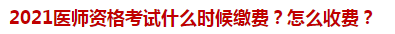 2021醫(yī)師資格考試什么時(shí)候繳費(fèi)？怎么收費(fèi)？