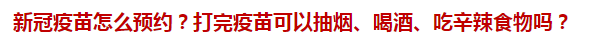 新冠疫苗怎么預約？打完疫苗可以抽煙、喝酒、吃辛辣食物嗎？