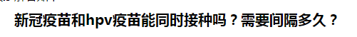 新冠疫苗和hpv疫苗能同時接種嗎？需要間隔多久？