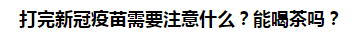 打完新冠疫苗需要注意什么？能喝茶嗎？