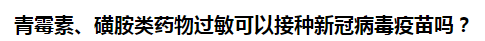 青霉素、磺胺類藥物過敏可以接種新冠病毒疫苗嗎？