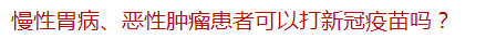 慢性胃病、惡性腫瘤患者可以打新冠疫苗嗎？