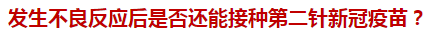 發(fā)生不良反應(yīng)后是否還能接種第二針新冠疫苗？