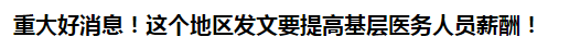 重大好消息！這個(gè)地區(qū)發(fā)文要提高基層醫(yī)務(wù)人員薪酬！