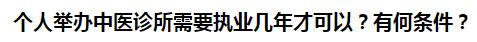 個(gè)人舉辦中醫(yī)診所需要執(zhí)業(yè)幾年才可以？有何條件？