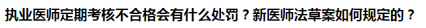 執(zhí)業(yè)醫(yī)師定期考核不合格會(huì)有什么處罰？新醫(yī)師法草案如何規(guī)定的？