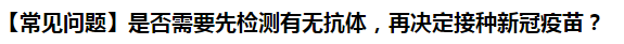 【常見問題】是否需要先檢測有無抗體，再決定接種新冠疫苗？