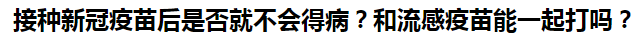 接種新冠疫苗后是否就不會(huì)得?。亢土鞲幸呙缒芤黄鸫騿?？