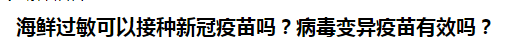 海鮮過敏可以接種新冠疫苗嗎？病毒變異疫苗有效嗎？