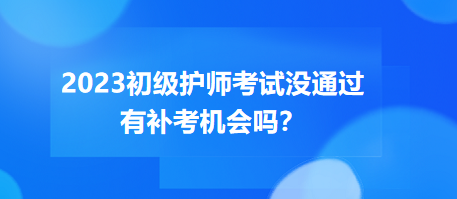 2023初級(jí)護(hù)師職稱考試沒通過有補(bǔ)考機(jī)會(huì)嗎？