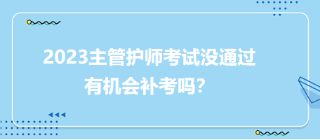 2023主管護(hù)師職稱考試沒(méi)通過(guò)有補(bǔ)考機(jī)會(huì)嗎？