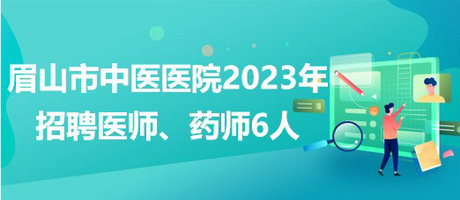 四川省眉山市中醫(yī)醫(yī)院2023年招聘醫(yī)師、藥師6人