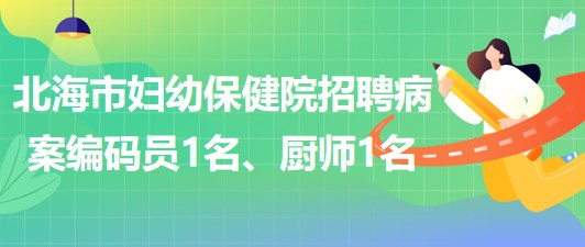 廣西北海市婦幼保健院招聘病案編碼員1名、廚師1名