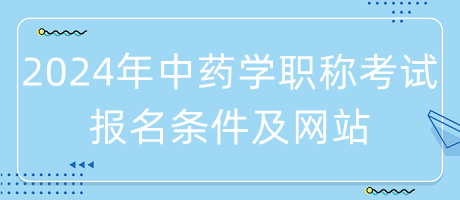 2024年中藥學(xué)職稱考試報(bào)名條件是什么？在哪里報(bào)名？