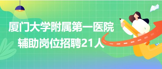 廈門大學附屬第一醫(yī)院2023年第二季度輔助崗位招聘21人