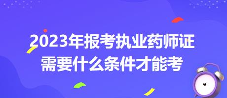 2023年報(bào)考執(zhí)業(yè)藥師證需要什么條件才能考？