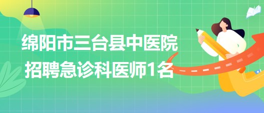 四川省綿陽市三臺縣中醫(yī)院2023年招聘急診科醫(yī)師1名