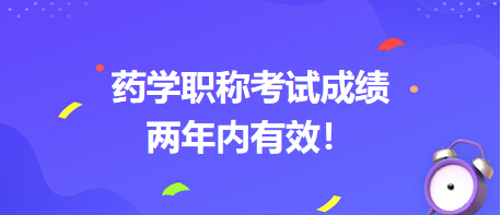 藥學(xué)職稱考試成績兩年內(nèi)有效！