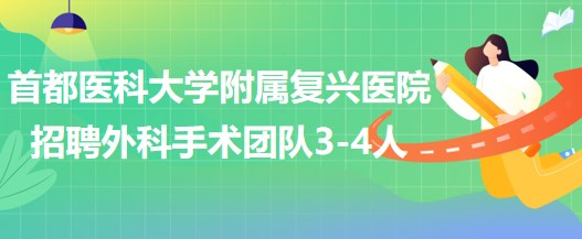 首都醫(yī)科大學附屬復興醫(yī)院2023年招聘外科手術團隊3-4人