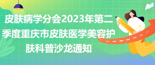 皮膚病學(xué)分會(huì)2023年第二季度重慶市皮膚醫(yī)學(xué)美容護(hù)膚科普沙龍通知