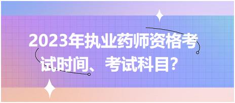 2023年執(zhí)業(yè)藥師資格考試時間、考試科目？