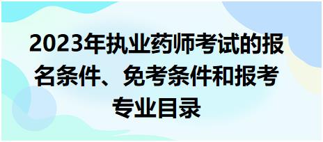 2023年執(zhí)業(yè)藥師考試的報名條件、免考條件和報考專業(yè)目錄！