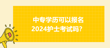 中專學歷可以報名2024年護士資格考試嗎？