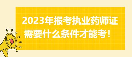 2023年報考執(zhí)業(yè)藥師證需要什么條件才能考！