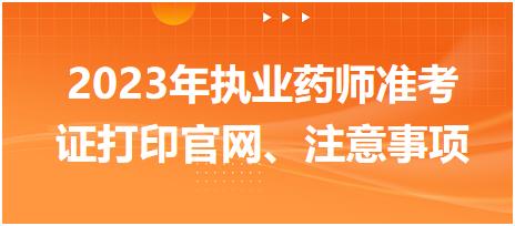 2023年執(zhí)業(yè)藥師準(zhǔn)考證打印官網(wǎng)、注意事項？