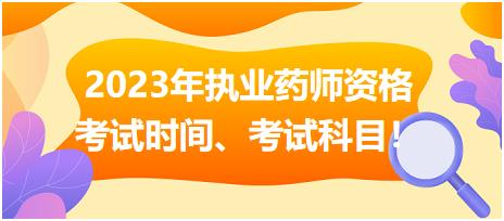 2023年執(zhí)業(yè)藥師資格考試時間、考試科目！