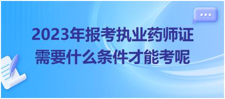 2023年報考執(zhí)業(yè)藥師證需要什么條件才能考呢？