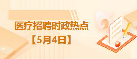 醫(yī)療衛(wèi)生招聘時事政治：2023年5月4日時政熱點(diǎn)整理