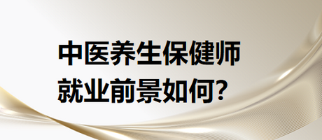 中醫(yī)養(yǎng)生保健師就業(yè)前景怎么樣？