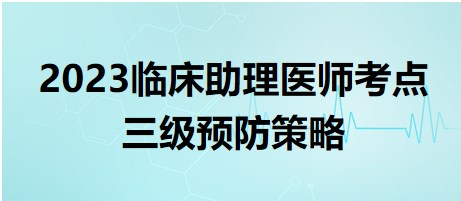 2023臨床助理醫(yī)師考點三級預防策略