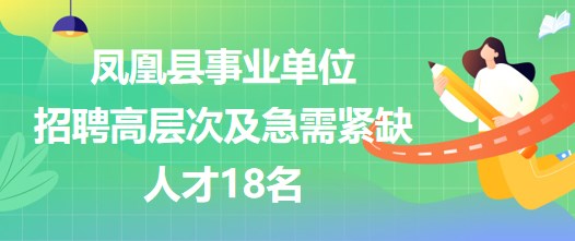 湖南省湘西州鳳凰縣事業(yè)單位招聘高層次及急需緊缺人才18名