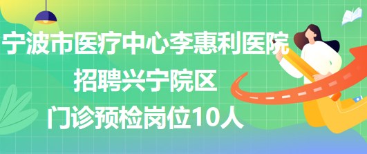 寧波市醫(yī)療中心李惠利醫(yī)院招聘興寧院區(qū)門診預檢崗位10人