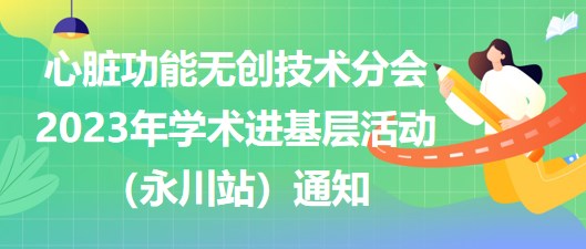 心臟功能無創(chuàng)技術(shù)分會2023年學(xué)術(shù)進基層活動（永川站）通知