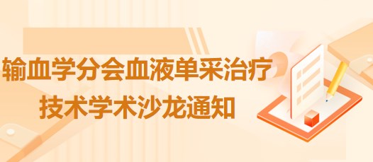 輸血學(xué)分會(huì)血液單采治療技術(shù)學(xué)術(shù)沙龍通知