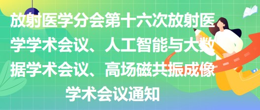 放射醫(yī)學(xué)分會第十六次放射醫(yī)學(xué)學(xué)術(shù)會議、人工智能與大數(shù)據(jù)學(xué)術(shù)會議、高場磁共振成像學(xué)術(shù)會議通知