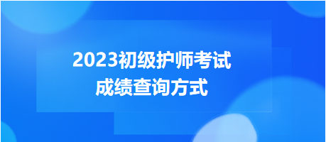 2023年度初級護(hù)師考試成績查詢方式，get！