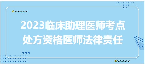 2023臨床助理醫(yī)師考點處方資格醫(yī)師法律責(zé)任