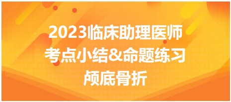 2023臨床助理醫(yī)師考點小結(jié)&命題練習顱底骨折