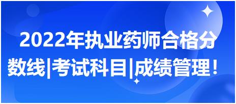 2022年執(zhí)業(yè)藥師合格分?jǐn)?shù)線|考試科目|成績管理！